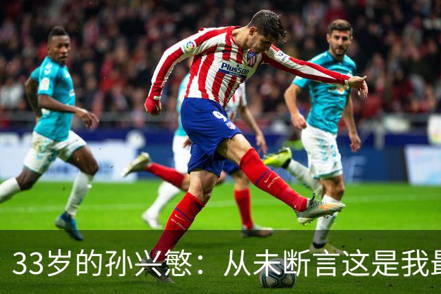 33岁的孙兴慜：从未断言这是我最后一届世界杯